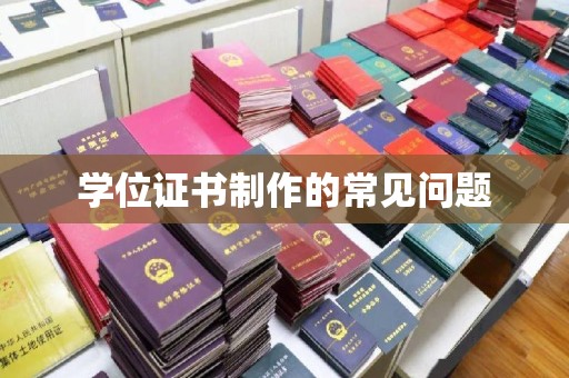 梨树学位证书制作的常见问题