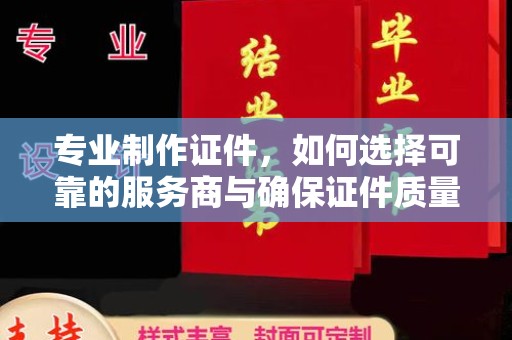 白云专业制作证件，如何选择可靠的服务商与确保证件质量