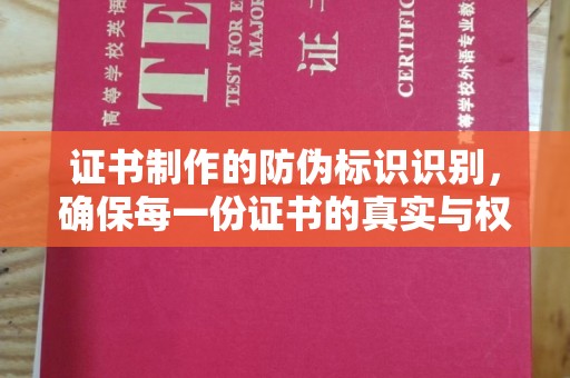 芷江证书制作的防伪标识识别，确保每一份证书的真实与权威
