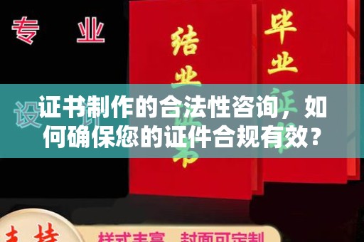 谢岗证书制作的合法性咨询，如何确保您的证件合规有效？