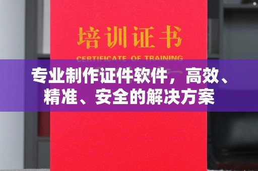 高唐专业制作证件软件，高效、精准、安全的解决方案