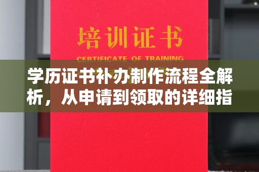 宣化学历证书补办制作流程全解析，从申请到领取的详细指南